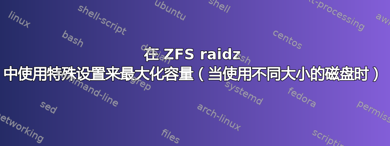 在 ZFS raidz 中使用特殊设置来最大化容量（当使用不同大小的磁盘时）