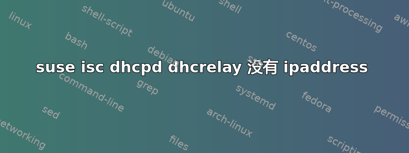 suse isc dhcpd dhcrelay 没有 ipaddress