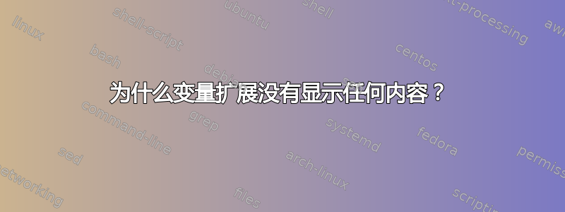 为什么变量扩展没有显示任何内容？