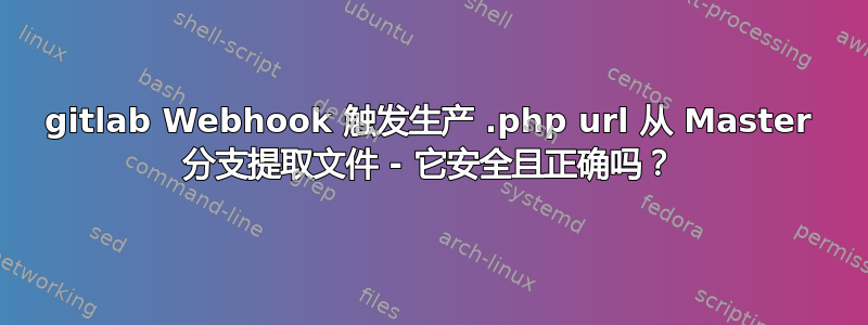 gitlab Webhook 触发生产 .php url 从 Master 分支提取文件 - 它安全且正确吗？