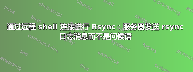 通过远程 shell 连接进行 Rsync：服务器发送 rsync 日志消息而不是问候语