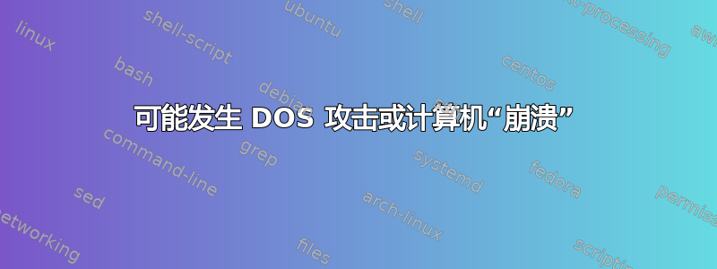 可能发生 DOS 攻击或计算机“崩溃”