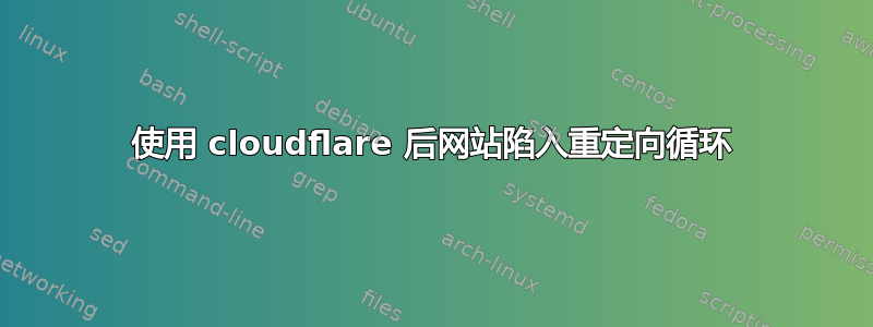 使用 cloudflare 后网站陷入重定向循环