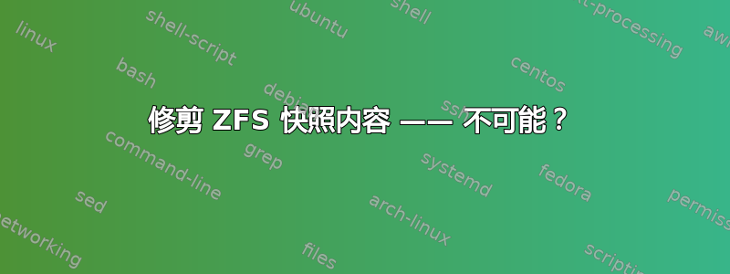 修剪 ZFS 快照内容 —— 不可能？