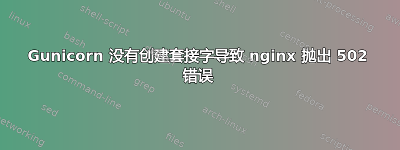 Gunicorn 没有创建套接字导致 nginx 抛出 502 错误