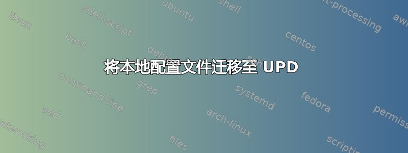 将本地配置文件迁移至 UPD