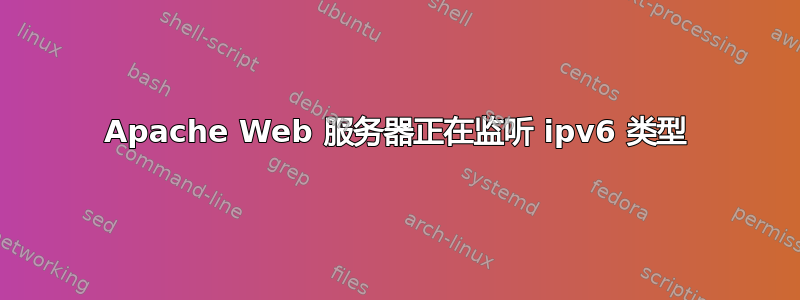 Apache Web 服务器正在监听 ipv6 类型