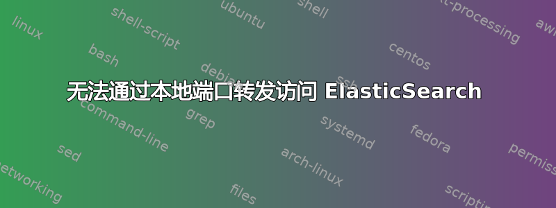 无法通过本地端口转发访问 ElasticSearch