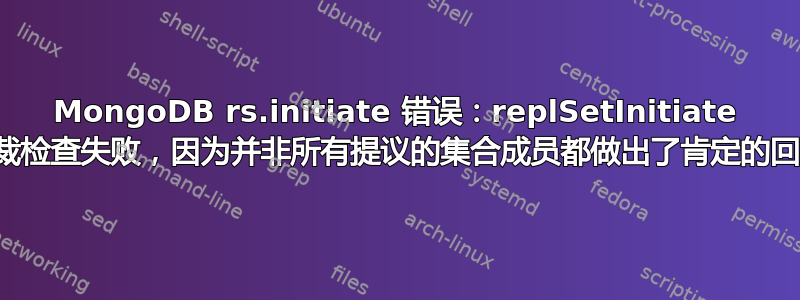 MongoDB rs.initiate 错误：replSetInitiate 仲裁检查失败，因为并非所有提议的集合成员都做出了肯定的回应