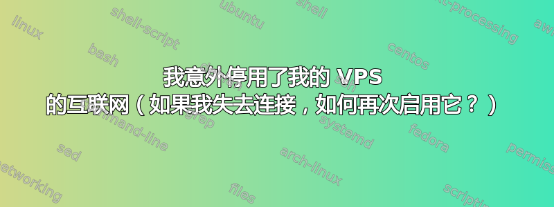 我意外停用了我的 VPS 的互联网（如果我失去连接，如何再次启用它？）