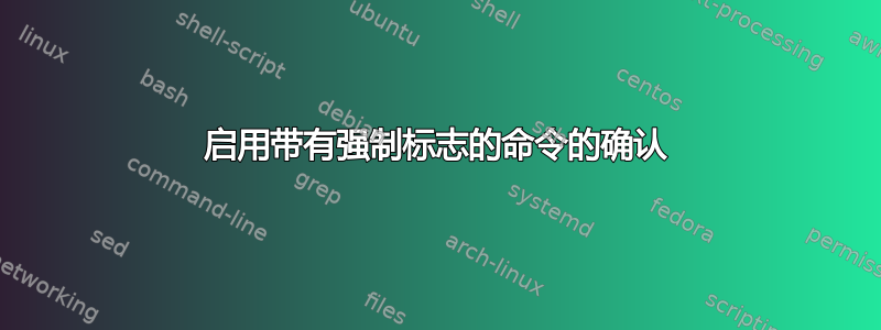 启用带有强制标志的命令的确认