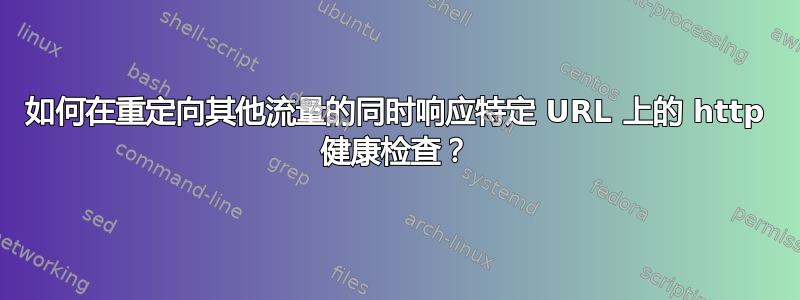 如何在重定向其他流量的同时响应特定 URL 上的 http 健康检查？