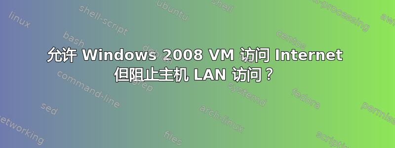 允许 Windows 2008 VM 访问 Internet 但阻止主机 LAN 访问？