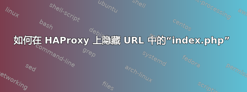 如何在 HAProxy 上隐藏 URL 中的“index.php”