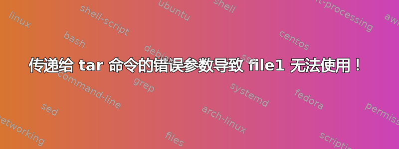 传递给 tar 命令的错误参数导致 file1 无法使用！