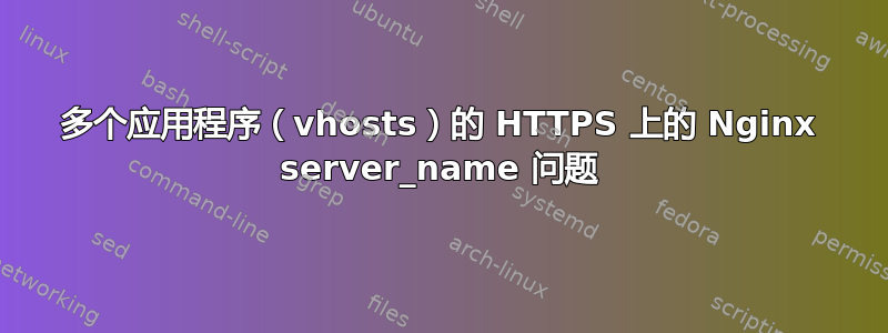 多个应用程序（vhosts）的 HTTPS 上的 Nginx server_name 问题