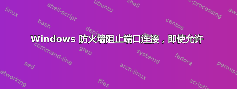 Windows 防火墙阻止端口连接，即使允许