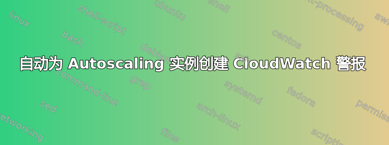 自动为 Autoscaling 实例创建 CloudWatch 警报