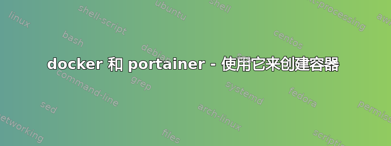 docker 和 portainer - 使用它来创建容器