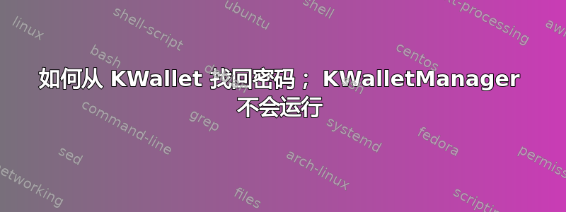 如何从 KWallet 找回密码； KWalletManager 不会运行