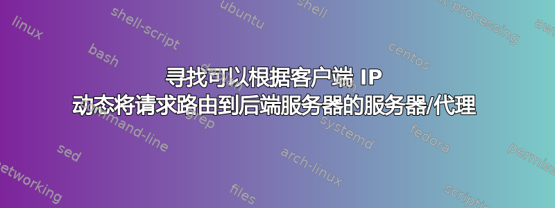 寻找可以根据客户端 IP 动态将请求路由到后端服务器的服务器/代理