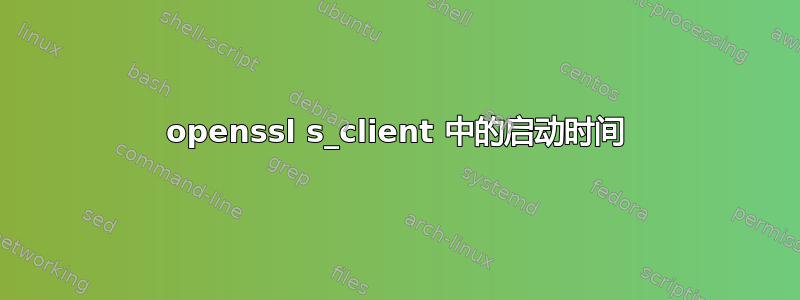 openssl s_client 中的启动时间