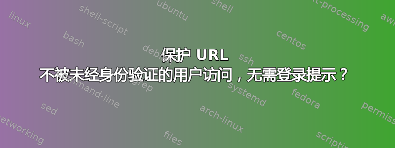 保护 URL 不被未经身份验证的用户访问，无需登录提示？