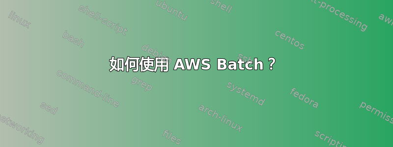 如何使用 AWS Batch？