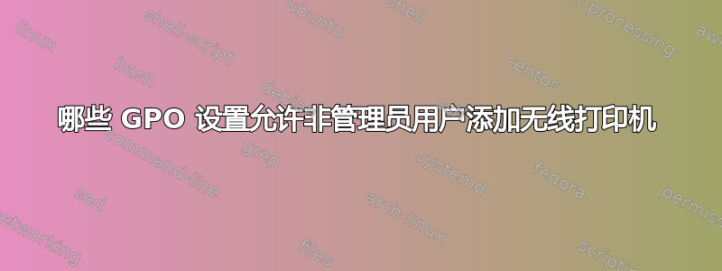 哪些 GPO 设置允许非管理员用户添加无线打印机