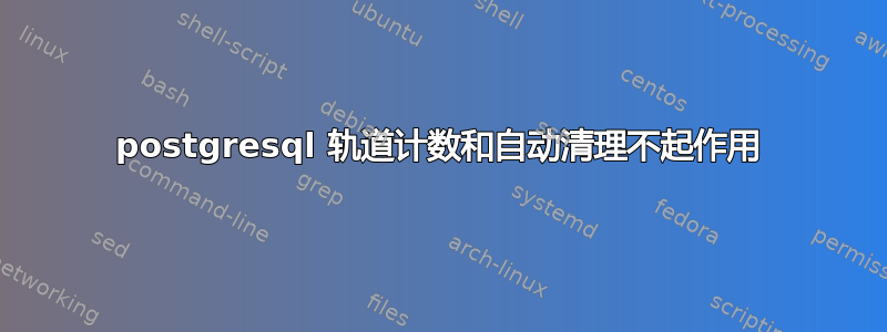 postgresql 轨道计数和自动清理不起作用