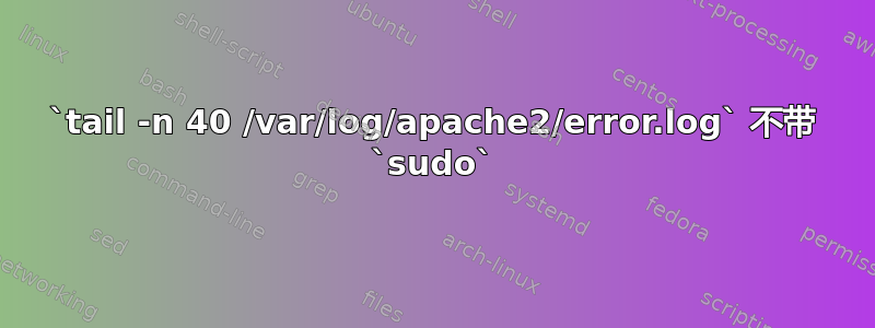 `tail -n 40 /var/log/apache2/error.log` 不带 `sudo`