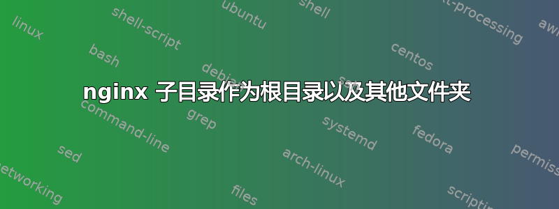 nginx 子目录作为根目录以及其他文件夹