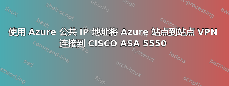 使用 Azure 公共 IP 地址将 Azure 站点到站点 VPN 连接到 CISCO ASA 5550