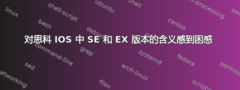 对思科 IOS 中 SE 和 EX 版本的含义感到困惑