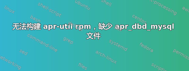 无法构建 apr-util rpm，缺少 apr_dbd_mysql 文件