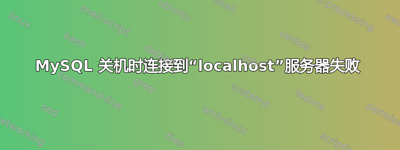 MySQL 关机时连接到“localhost”服务器失败