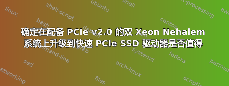 确定在配备 PCIe v2.0 的双 Xeon Nehalem 系统上升级到快速 PCIe SSD 驱动器是否值得