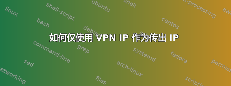 如何仅使用 VPN IP 作为传出 IP