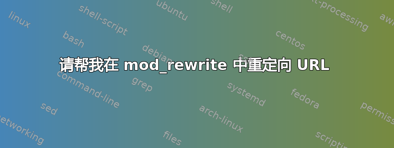 请帮我在 mod_rewrite 中重定向 URL