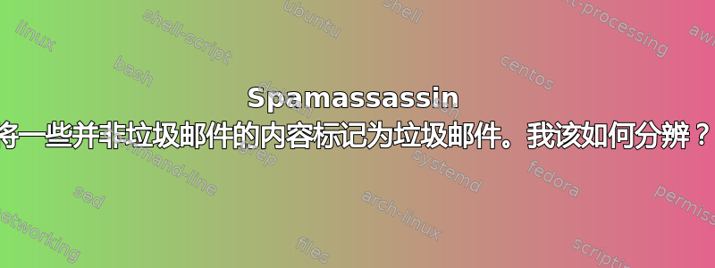 Spamassassin 将一些并非垃圾邮件的内容标记为垃圾邮件。我该如何分辨？