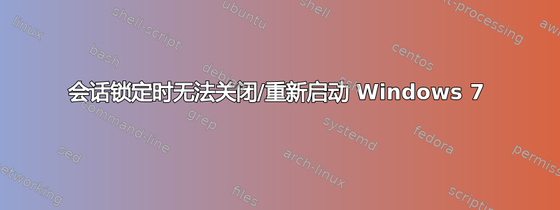 会话锁定时无法关闭/重新启动 Windows 7