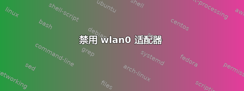 禁用 wlan0 适配器