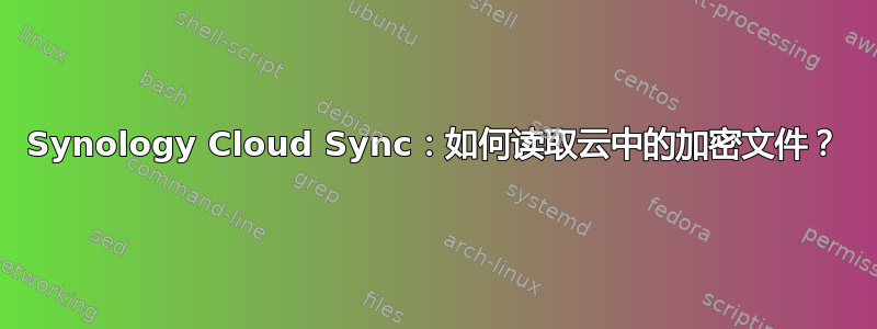 Synology Cloud Sync：如何读取云中的加密文件？