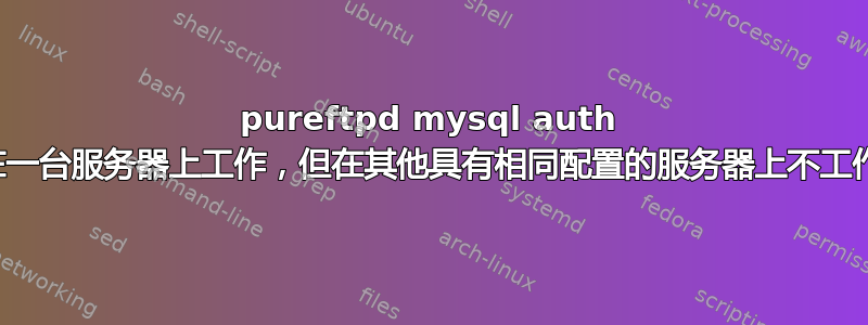 pureftpd mysql auth 在一台服务器上工作，但在其他具有相同配置的服务器上不工作