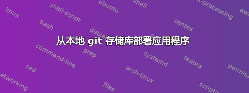 从本地 git 存储库部署应用程序