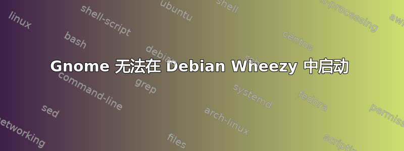 Gnome 无法在 Debian Wheezy 中启动