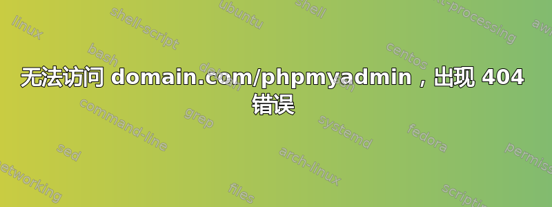 无法访问 domain.com/phpmyadmin，出现 404 错误