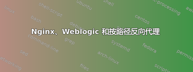 Nginx、Weblogic 和按路径反向代理