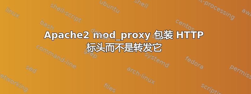 Apache2 mod_proxy 包装 HTTP 标头而不是转发它