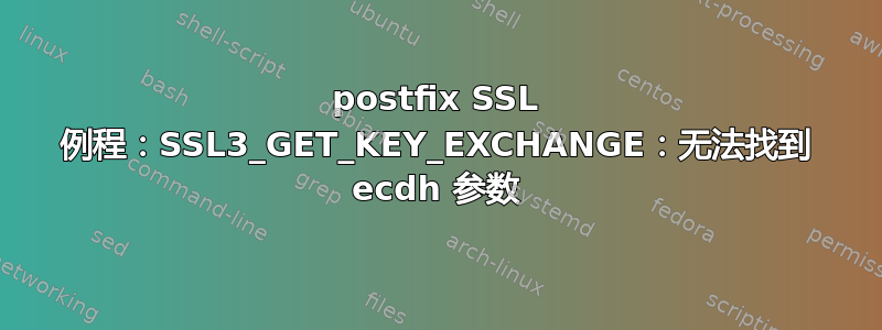 postfix SSL 例程：SSL3_GET_KEY_EXCHANGE：无法找到 ecdh 参数